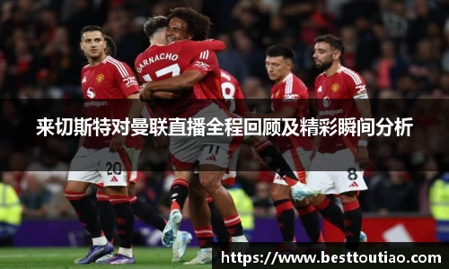 来切斯特对曼联直播全程回顾及精彩瞬间分析