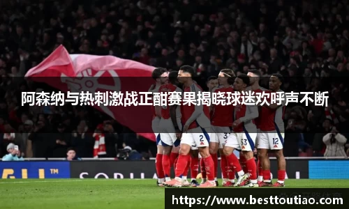 阿森纳与热刺激战正酣赛果揭晓球迷欢呼声不断
